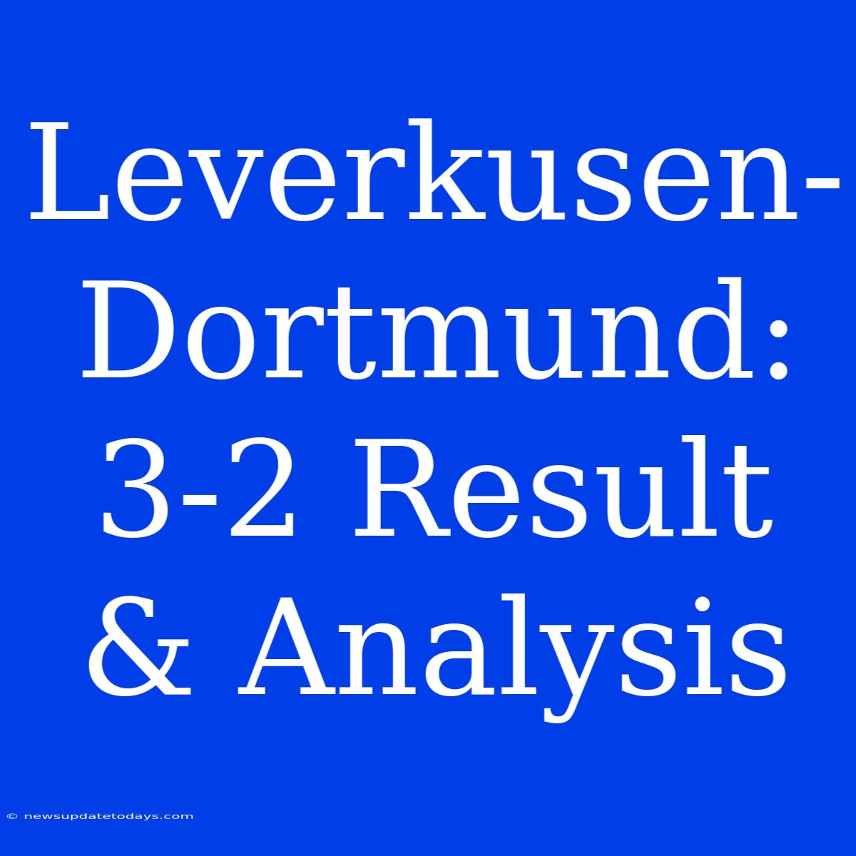 Leverkusen-Dortmund: 3-2 Result & Analysis