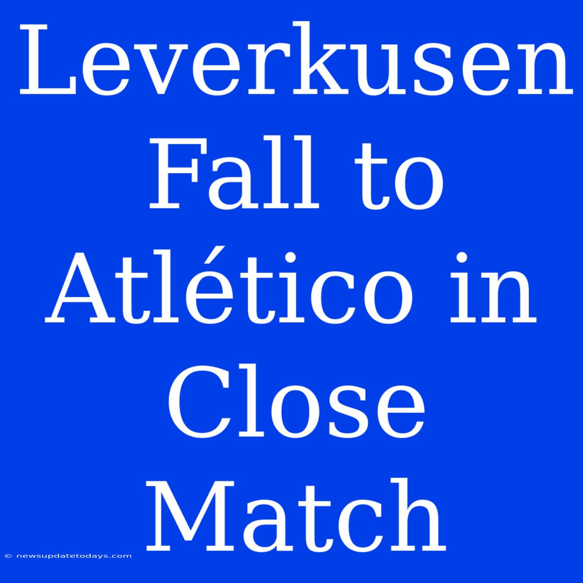 Leverkusen Fall To Atlético In Close Match