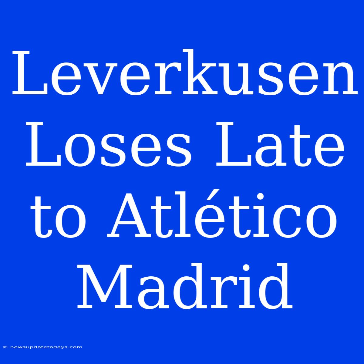 Leverkusen Loses Late To Atlético Madrid