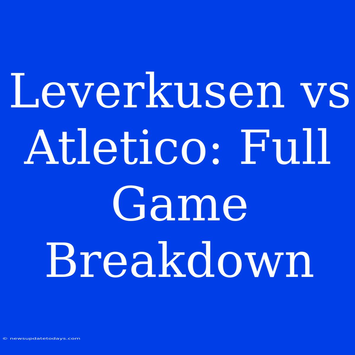 Leverkusen Vs Atletico: Full Game Breakdown