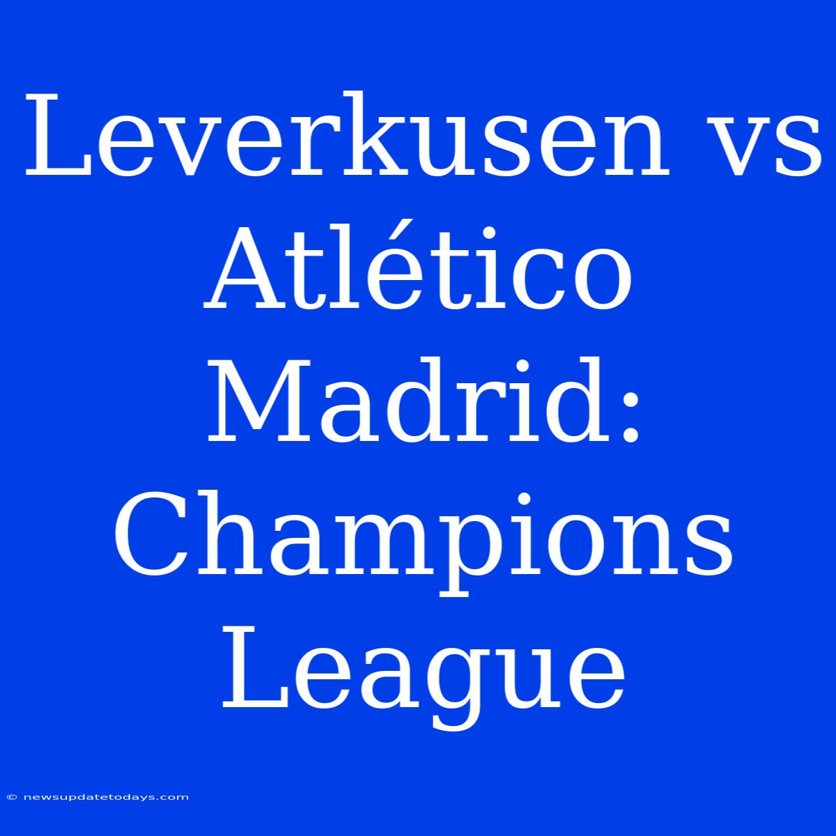 Leverkusen Vs Atlético Madrid: Champions League