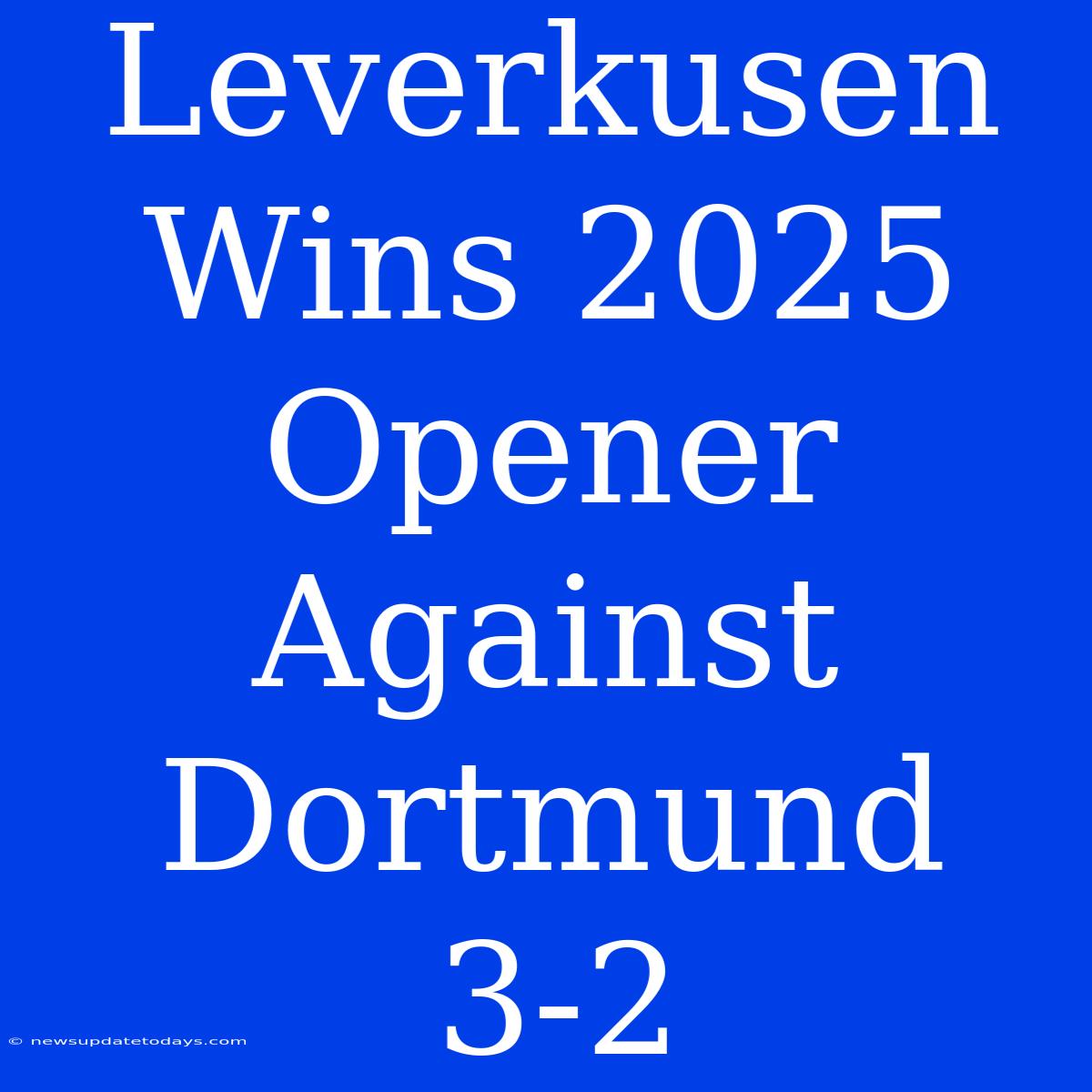 Leverkusen Wins 2025 Opener Against Dortmund 3-2