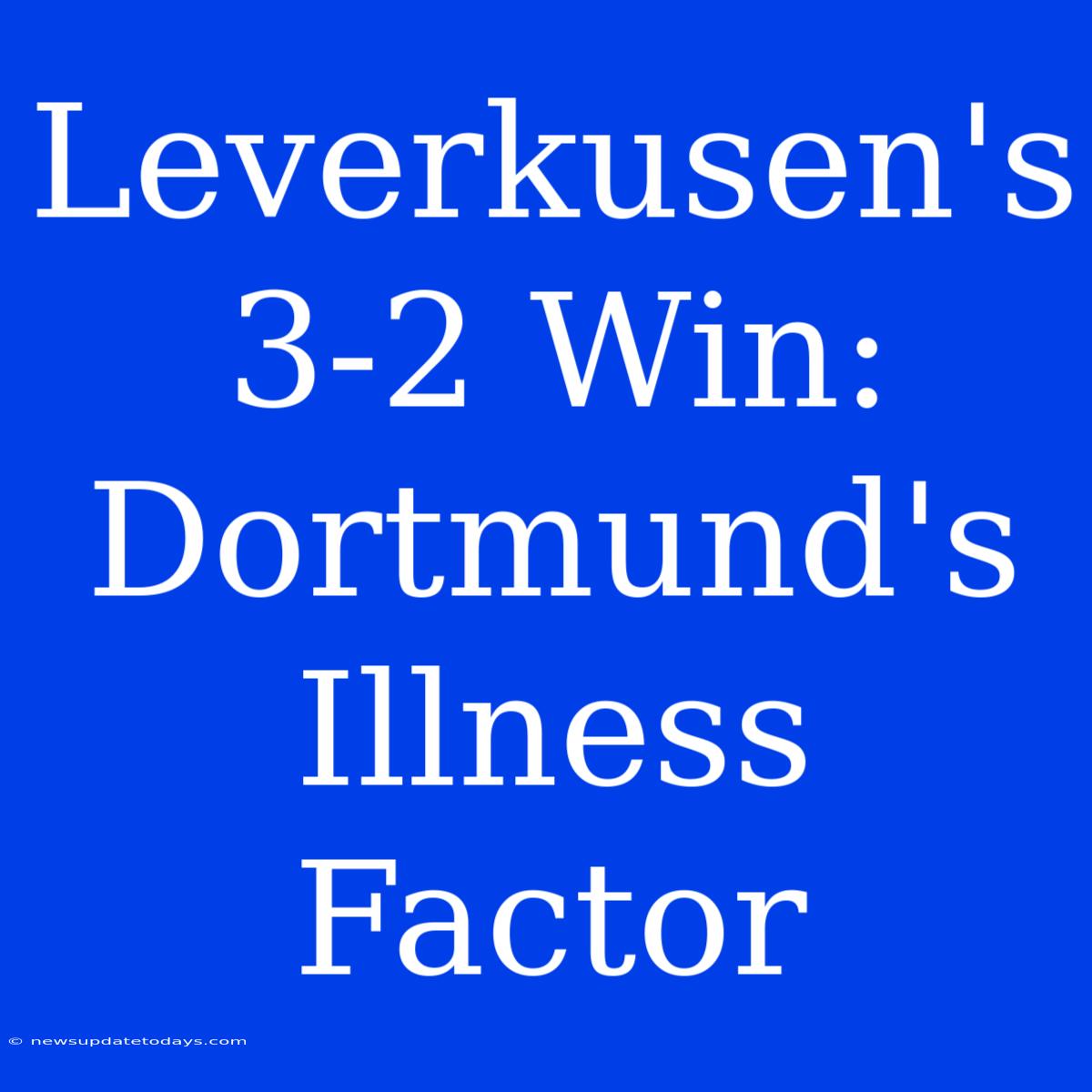 Leverkusen's 3-2 Win: Dortmund's Illness Factor