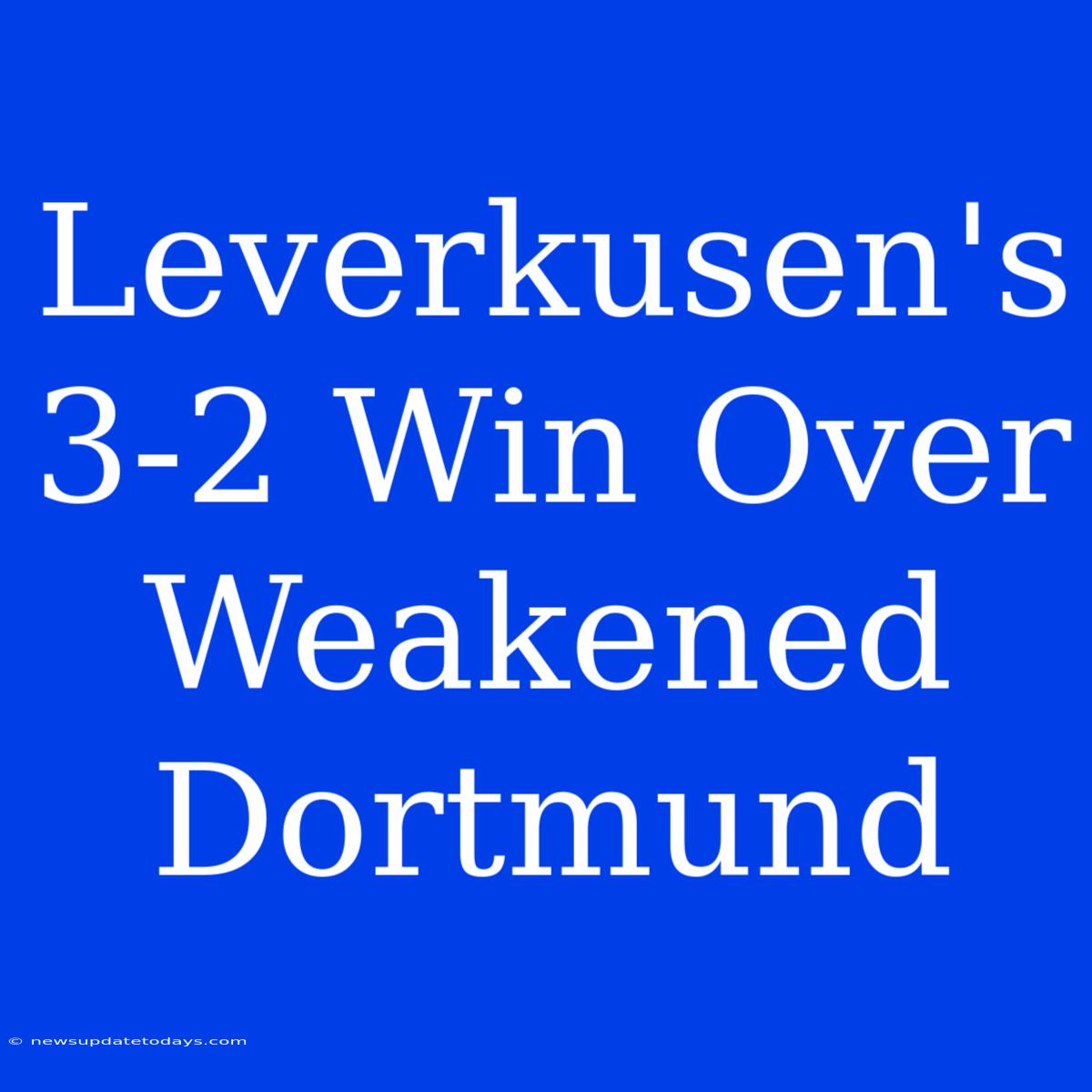 Leverkusen's 3-2 Win Over Weakened Dortmund