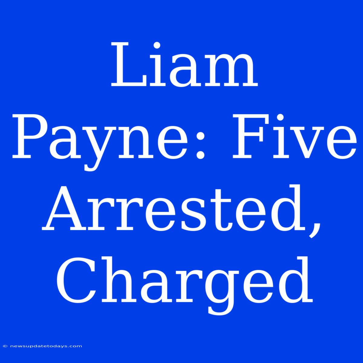 Liam Payne: Five Arrested, Charged