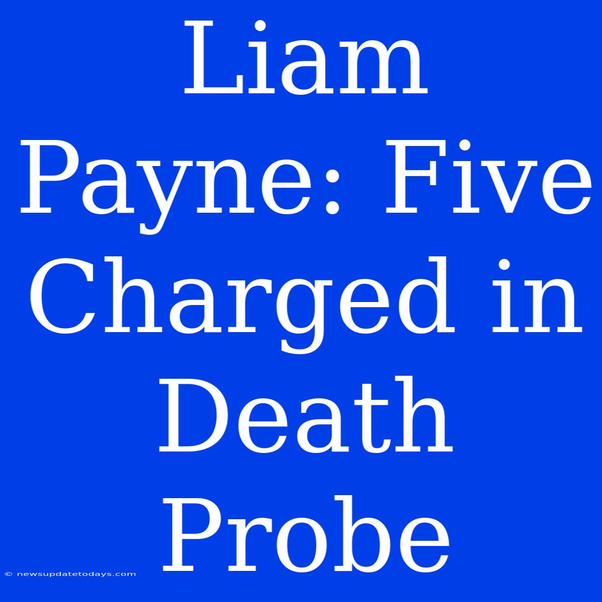 Liam Payne: Five Charged In Death Probe