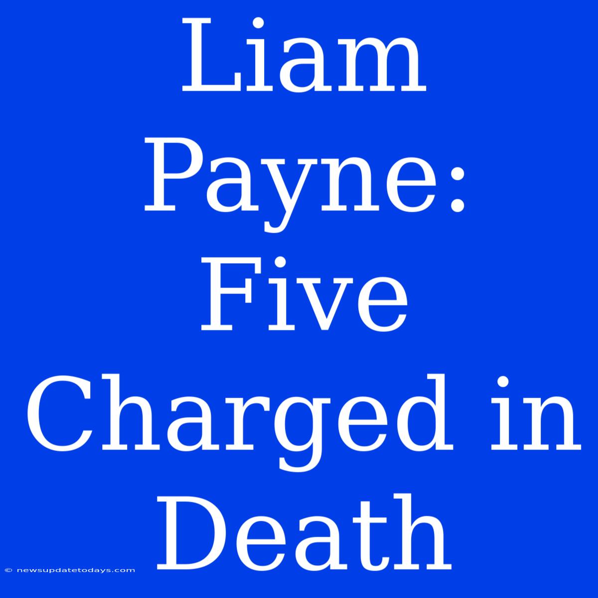 Liam Payne: Five Charged In Death