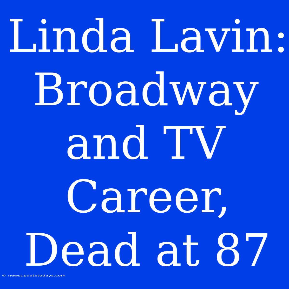 Linda Lavin: Broadway And TV Career, Dead At 87