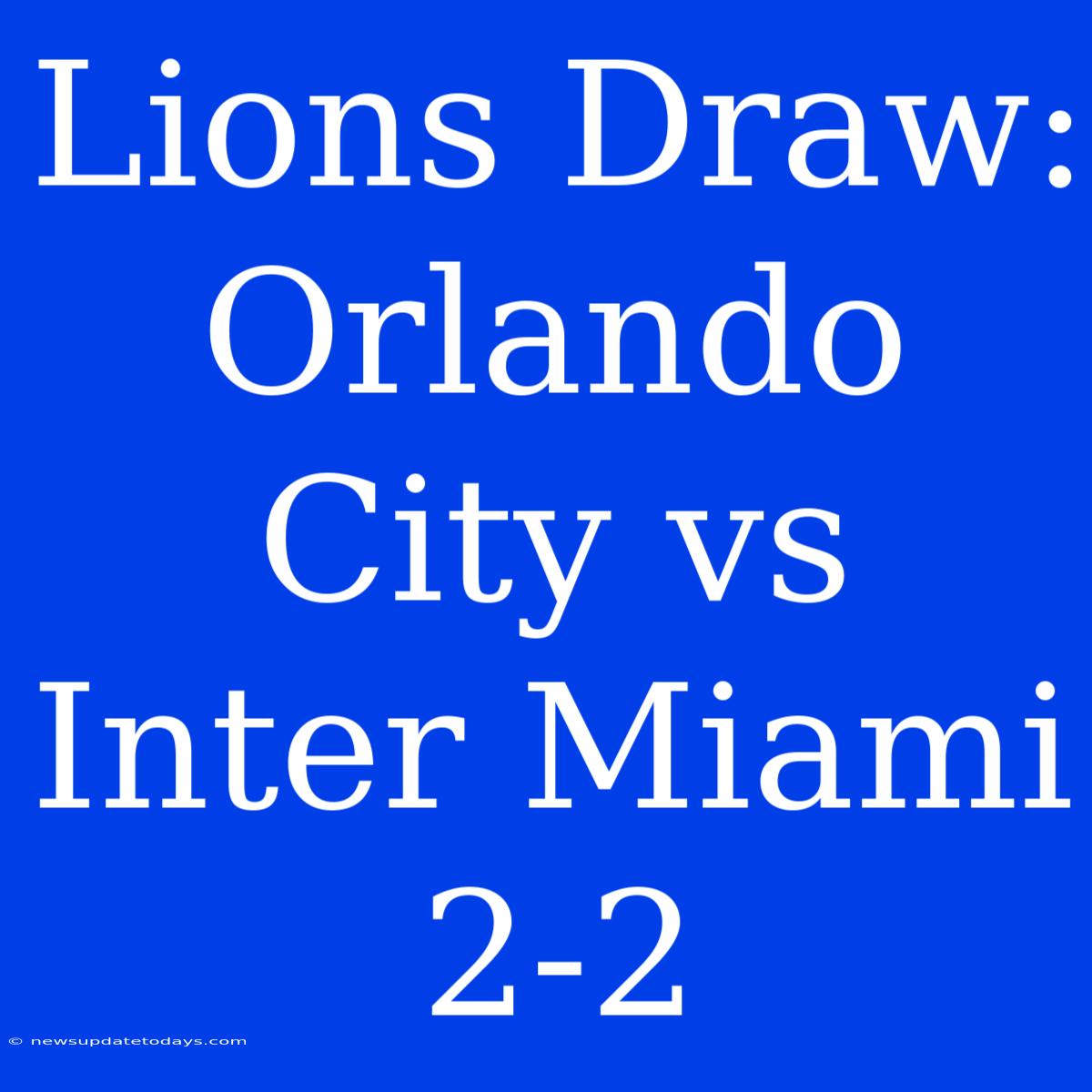 Lions Draw: Orlando City Vs Inter Miami 2-2