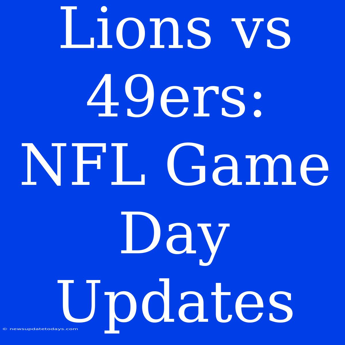 Lions Vs 49ers:  NFL Game Day Updates