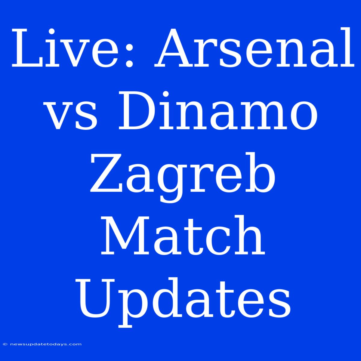 Live: Arsenal Vs Dinamo Zagreb Match Updates