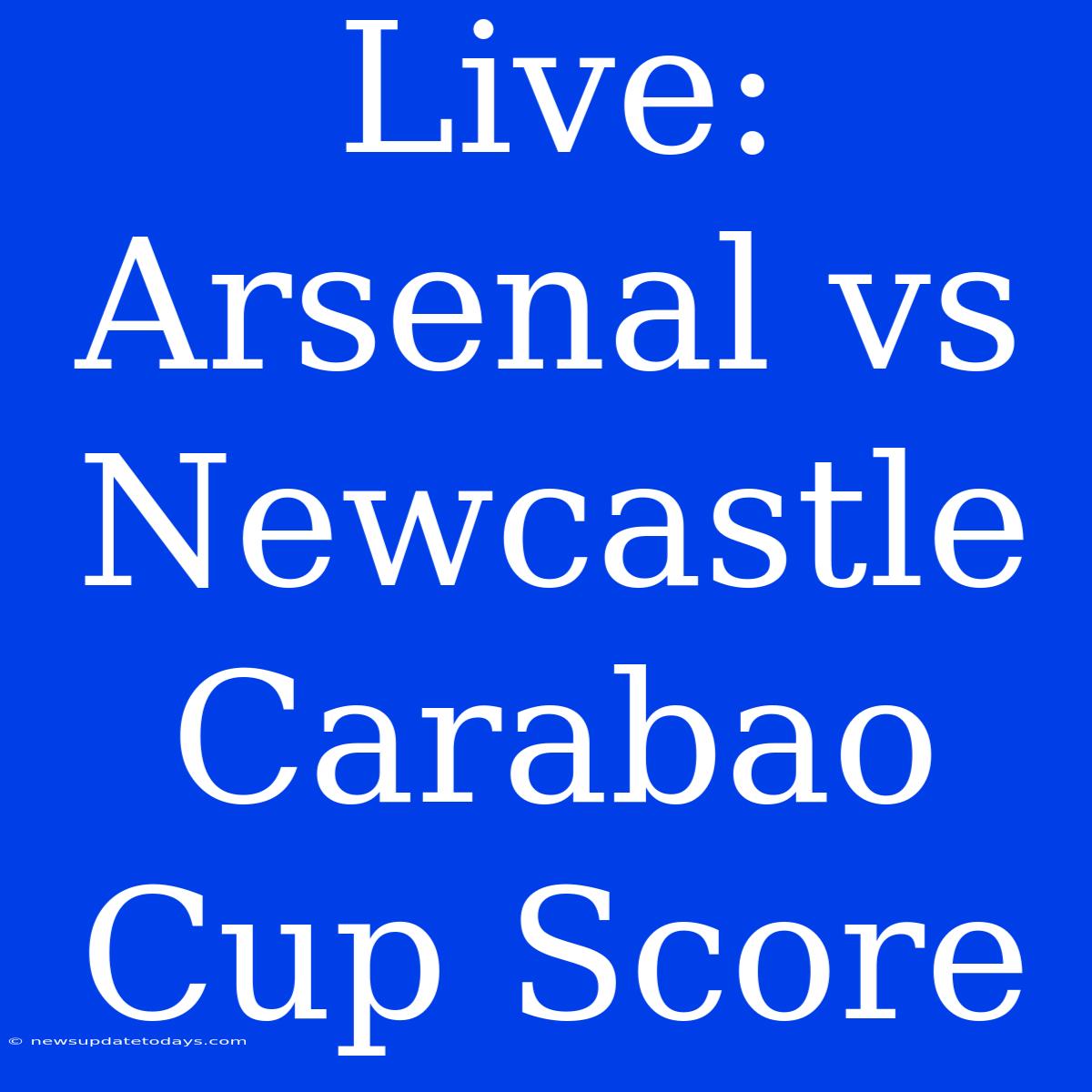 Live: Arsenal Vs Newcastle Carabao Cup Score