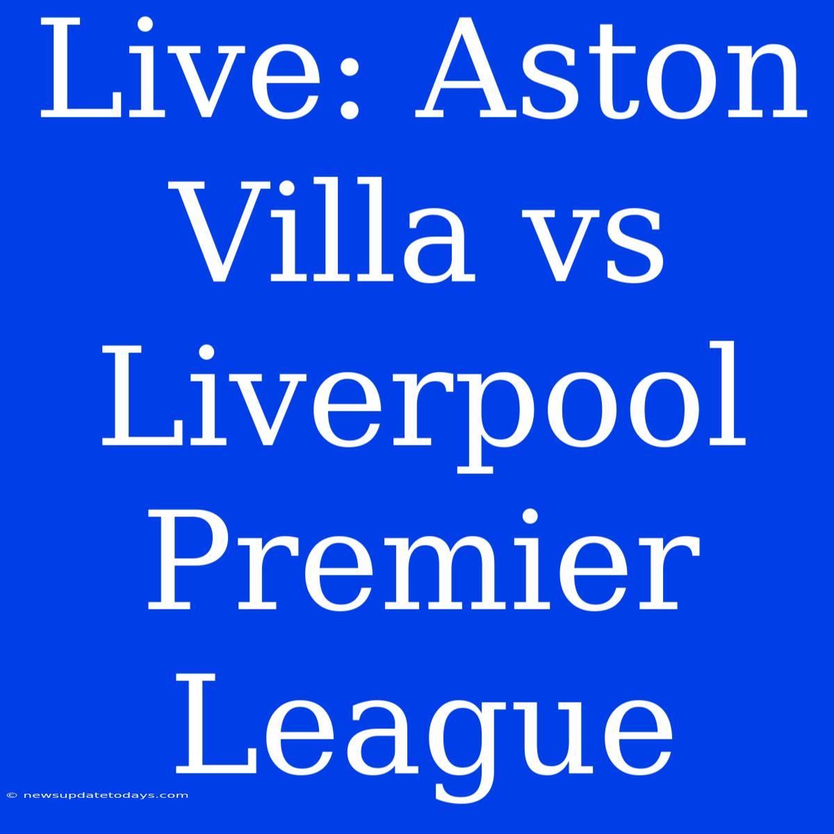 Live: Aston Villa Vs Liverpool Premier League