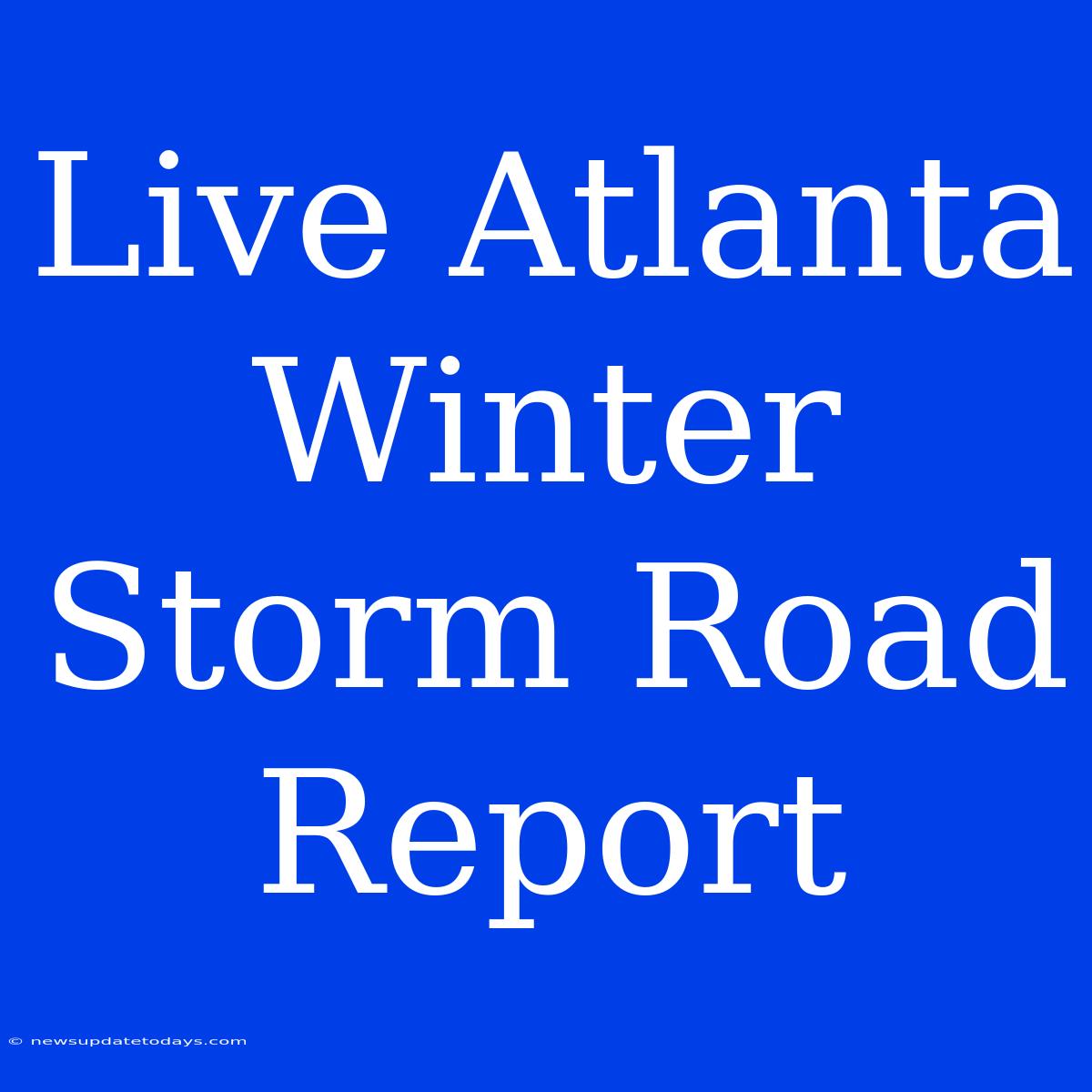 Live Atlanta Winter Storm Road Report