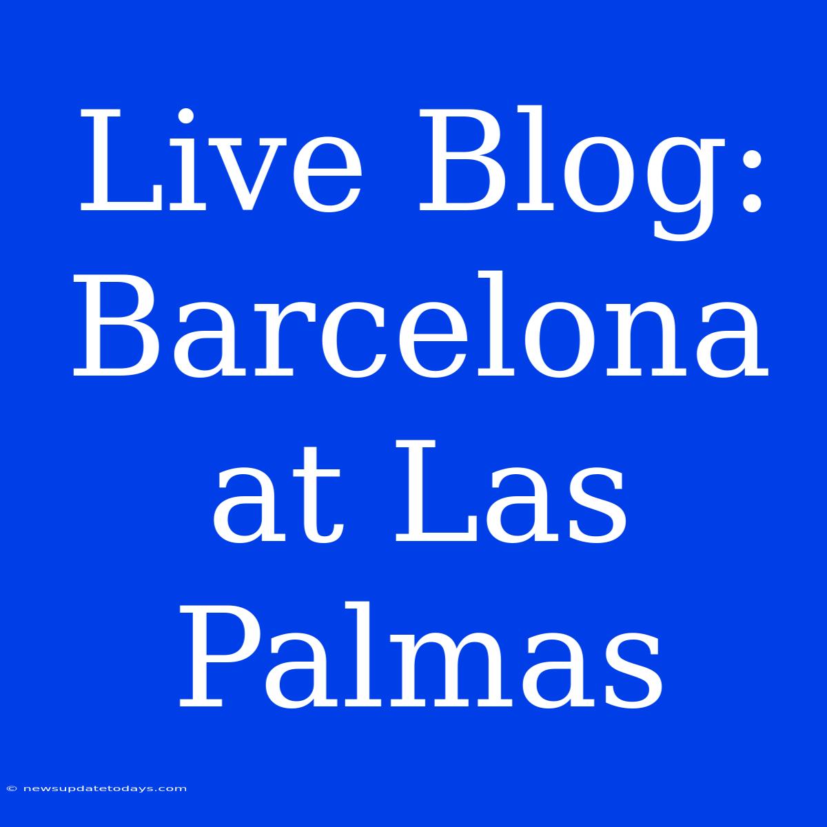 Live Blog: Barcelona At Las Palmas