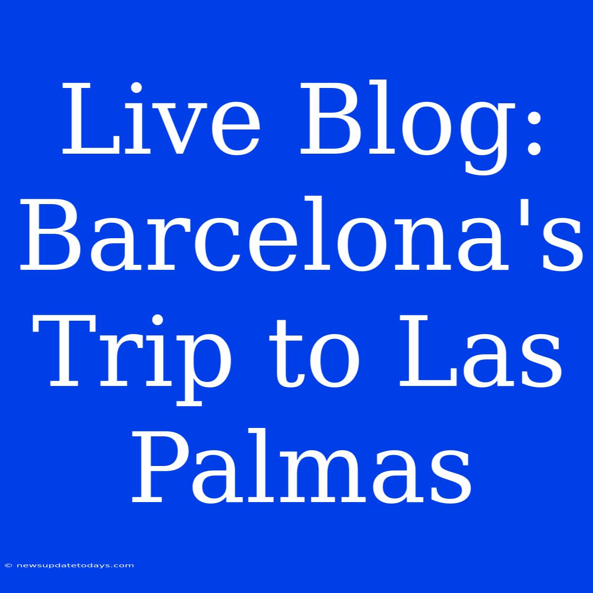 Live Blog: Barcelona's Trip To Las Palmas