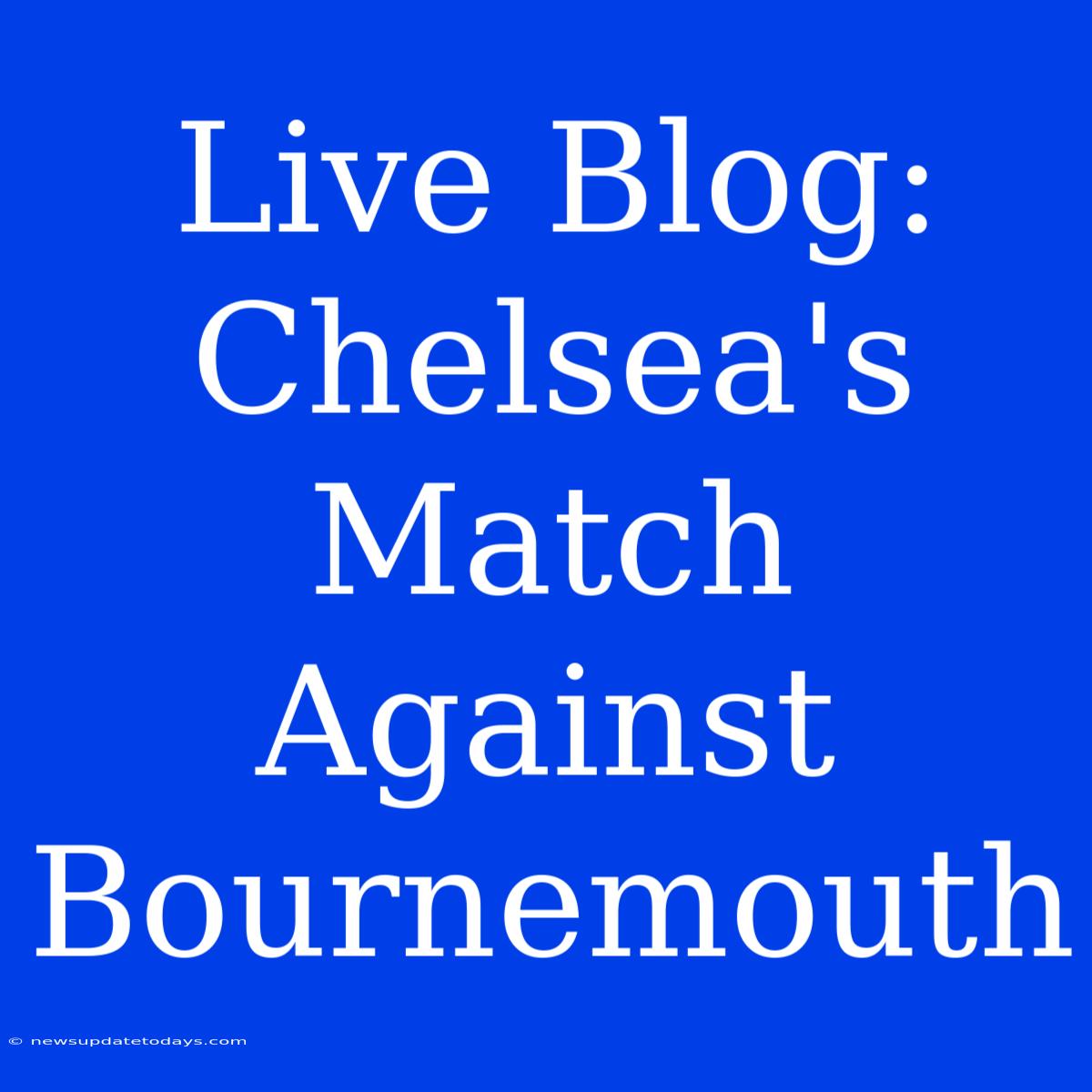 Live Blog: Chelsea's Match Against Bournemouth