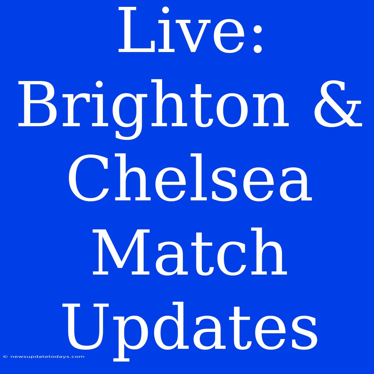 Live: Brighton & Chelsea Match Updates