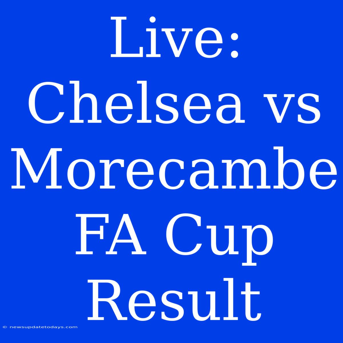 Live: Chelsea Vs Morecambe FA Cup Result