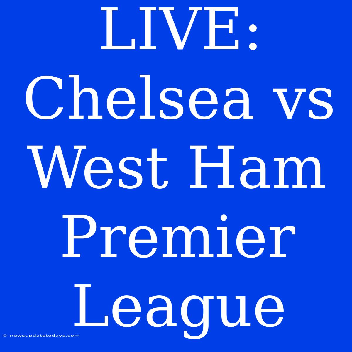 LIVE: Chelsea Vs West Ham Premier League