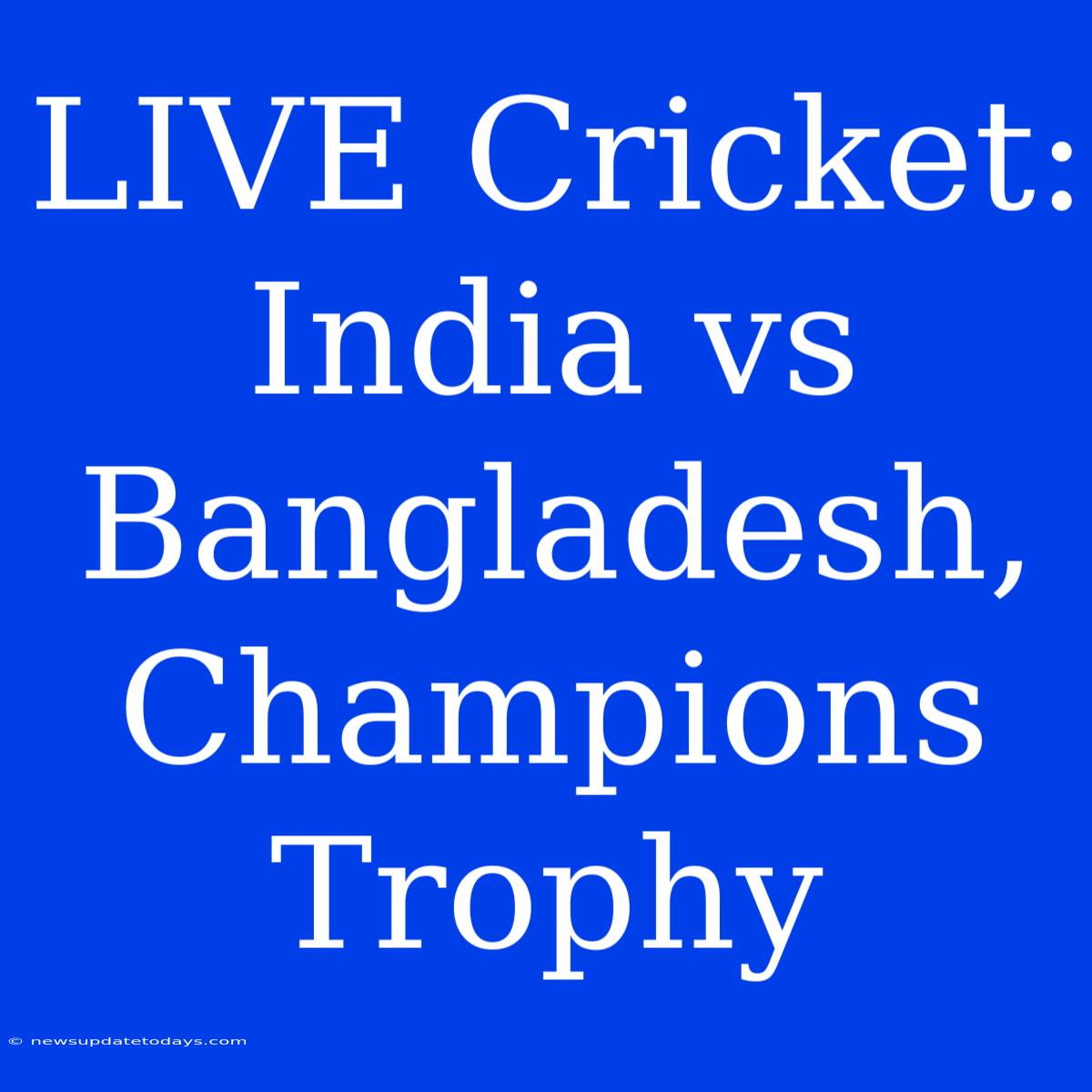 LIVE Cricket: India Vs Bangladesh, Champions Trophy