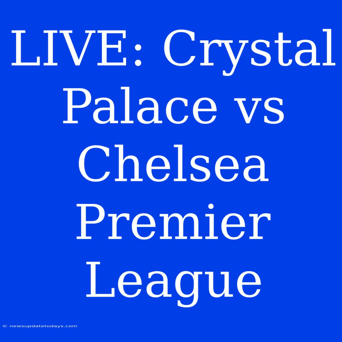 LIVE: Crystal Palace Vs Chelsea Premier League