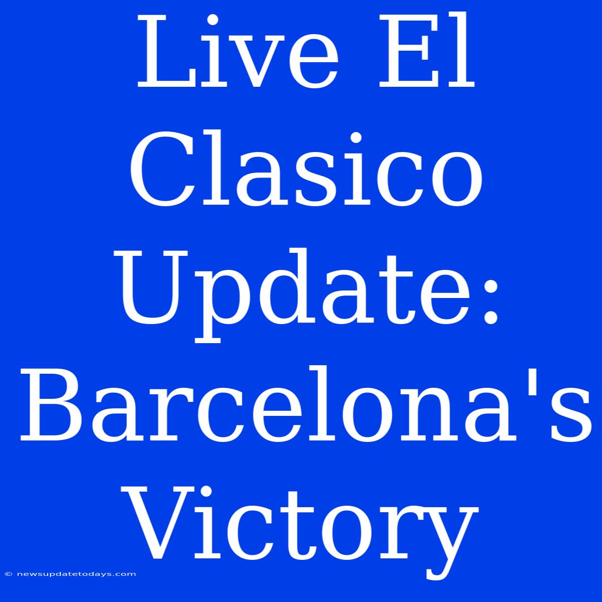 Live El Clasico Update: Barcelona's Victory