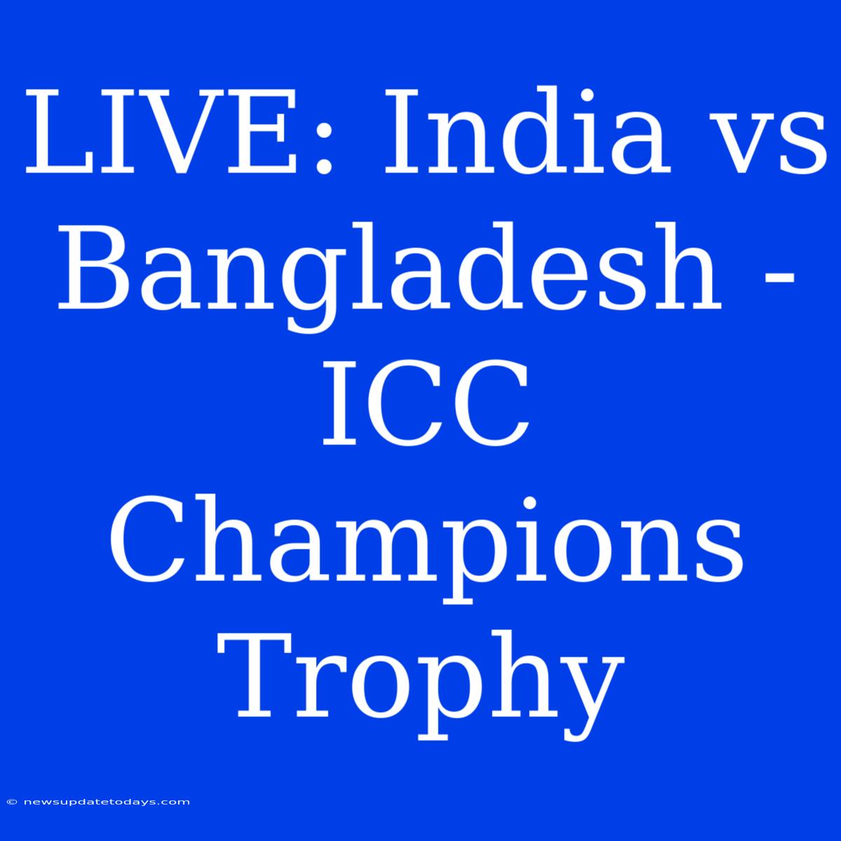 LIVE: India Vs Bangladesh - ICC Champions Trophy