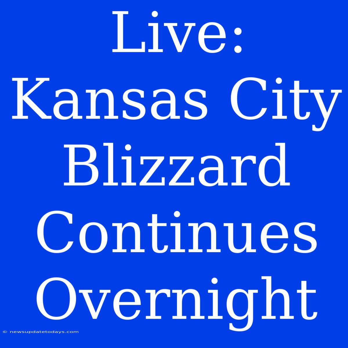 Live: Kansas City Blizzard Continues Overnight