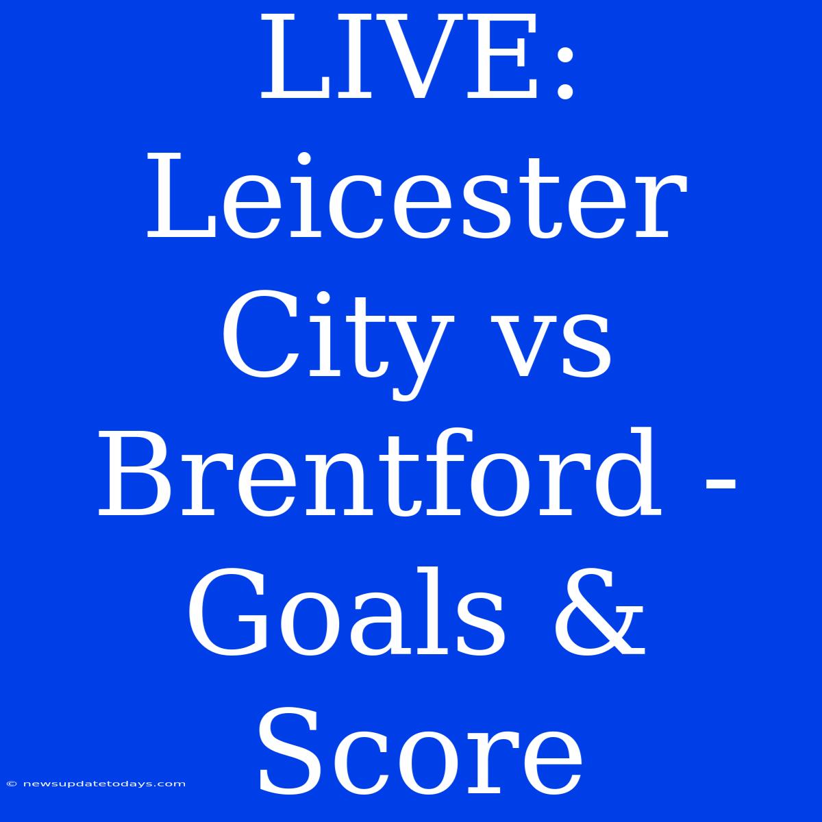 LIVE: Leicester City Vs Brentford - Goals & Score