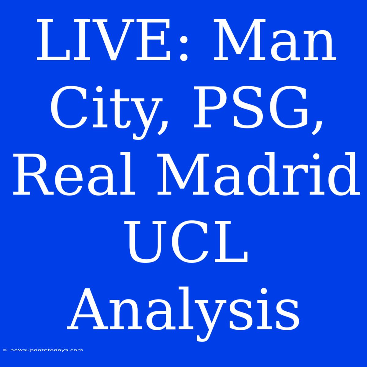 LIVE: Man City, PSG, Real Madrid UCL Analysis