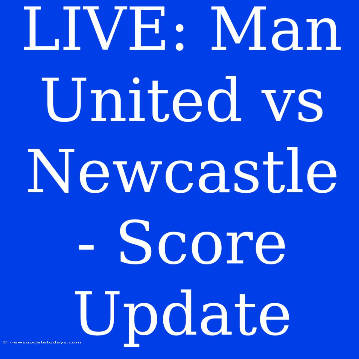 LIVE: Man United Vs Newcastle - Score Update