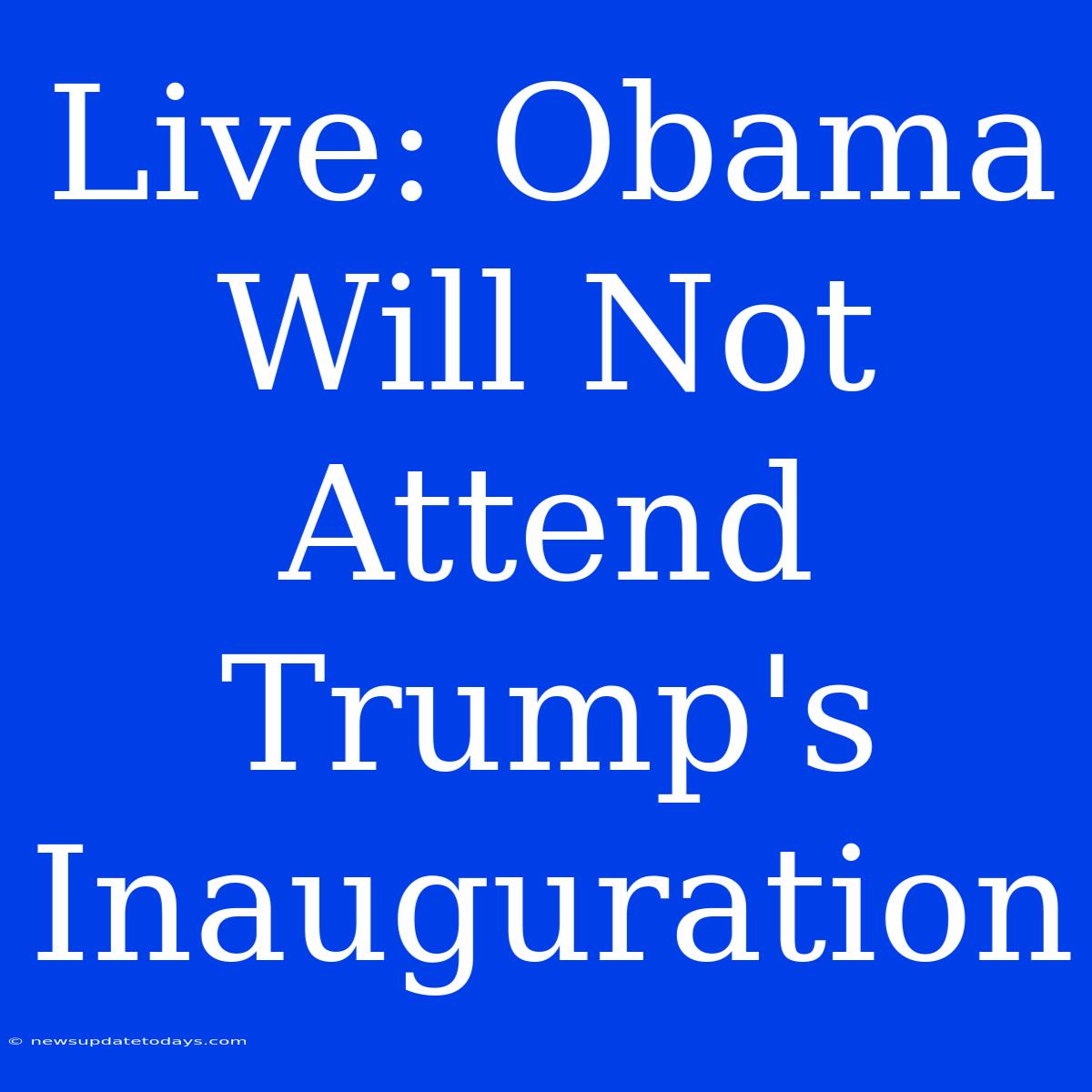 Live: Obama Will Not Attend Trump's Inauguration