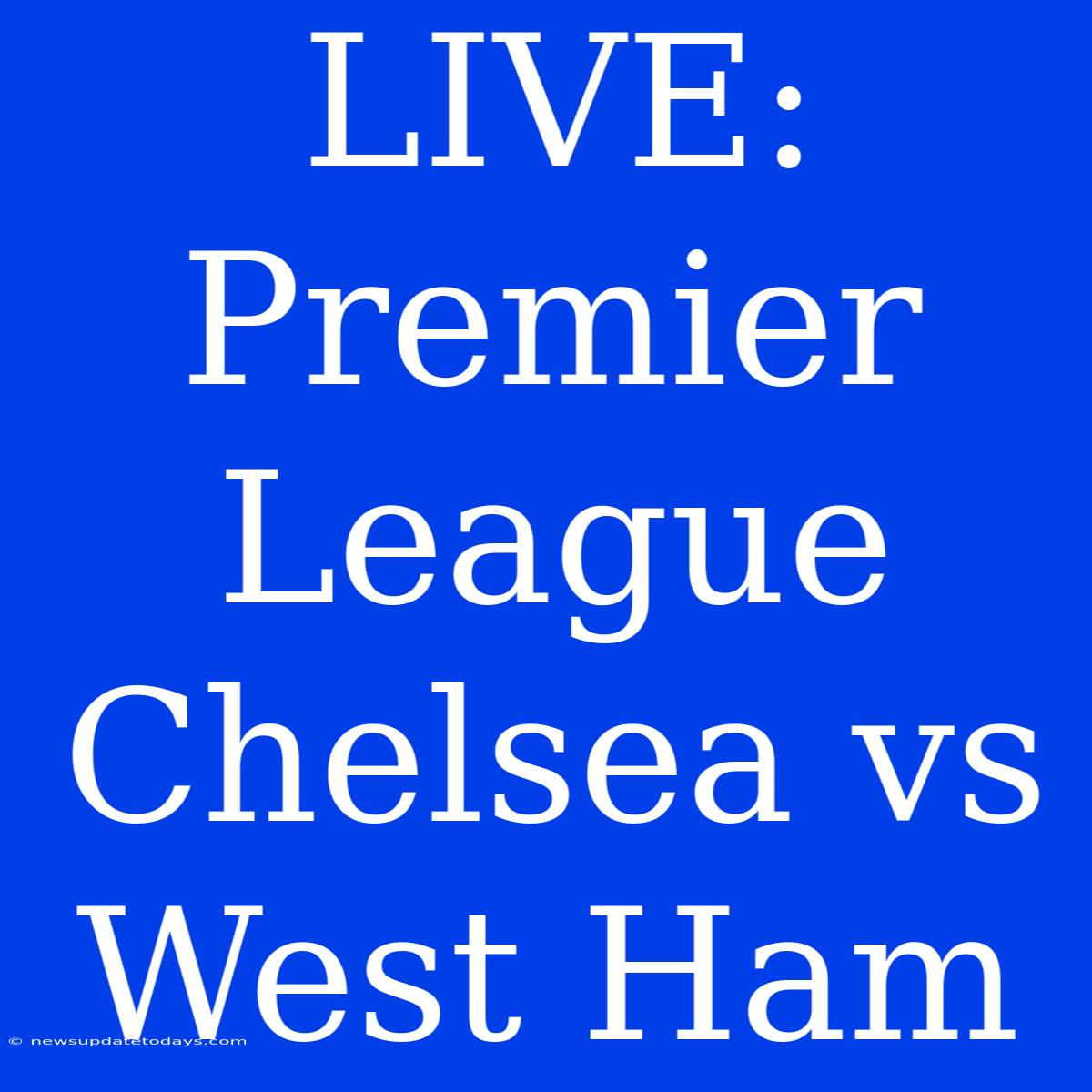 LIVE: Premier League Chelsea Vs West Ham