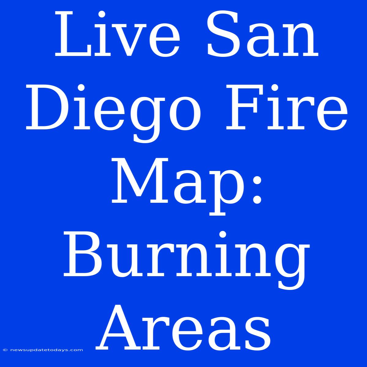 Live San Diego Fire Map: Burning Areas