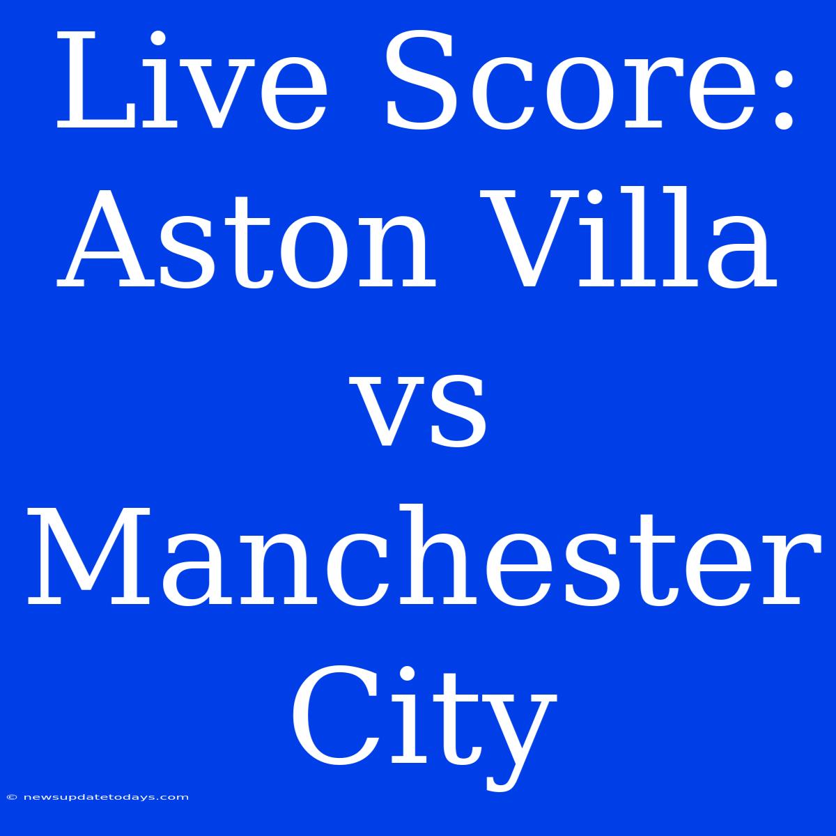 Live Score: Aston Villa Vs Manchester City