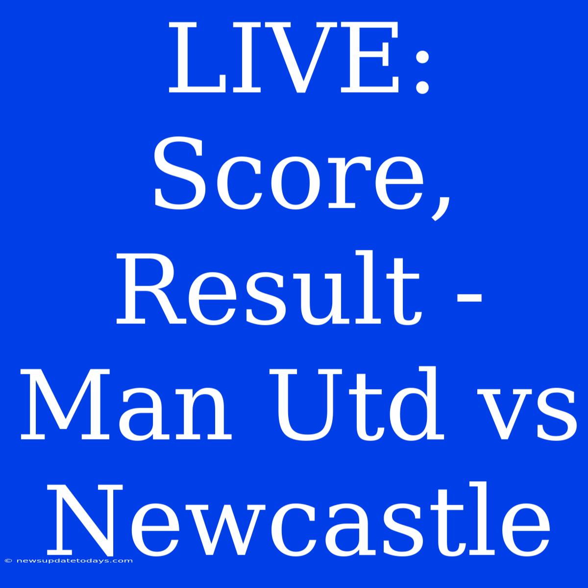 LIVE: Score, Result - Man Utd Vs Newcastle