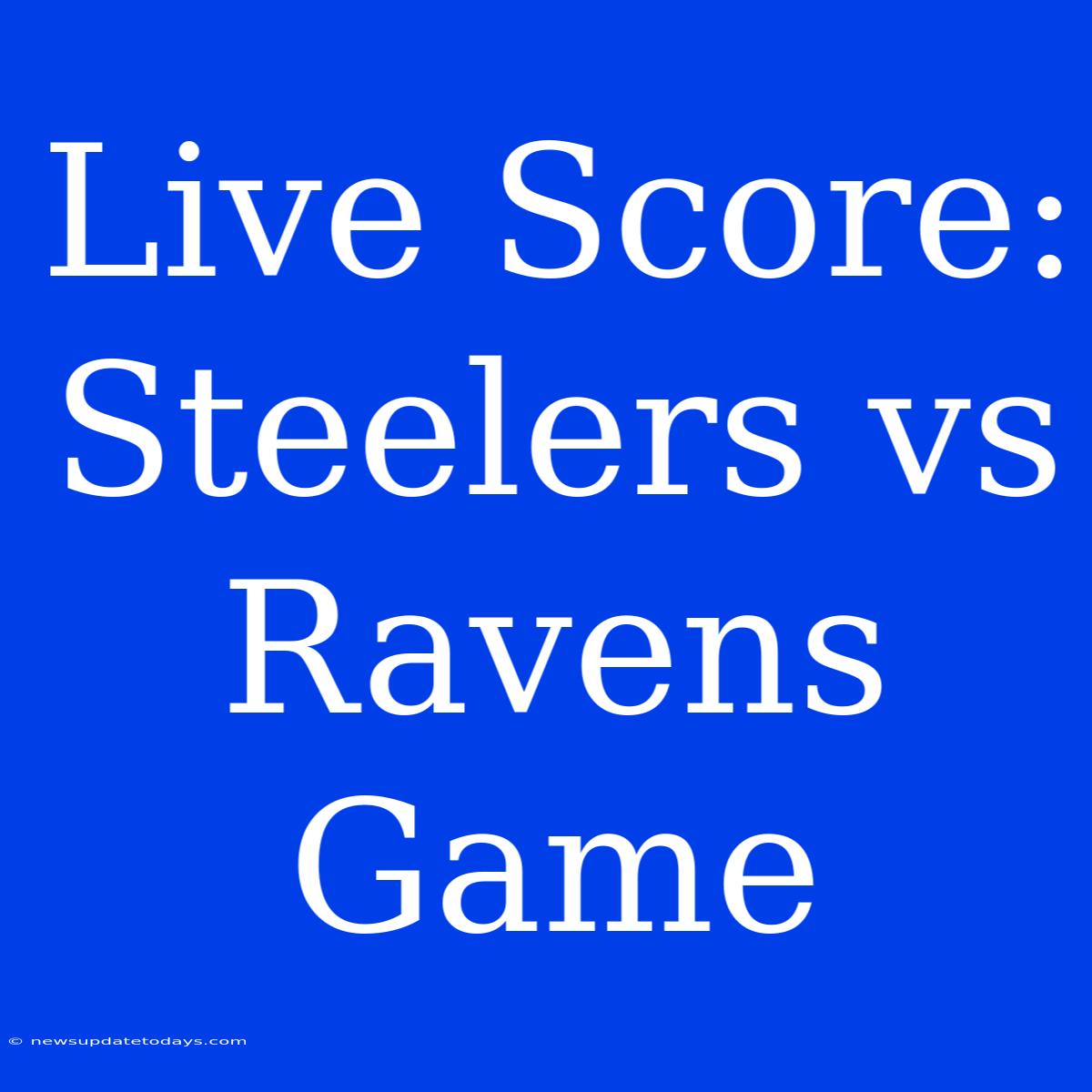 Live Score: Steelers Vs Ravens Game