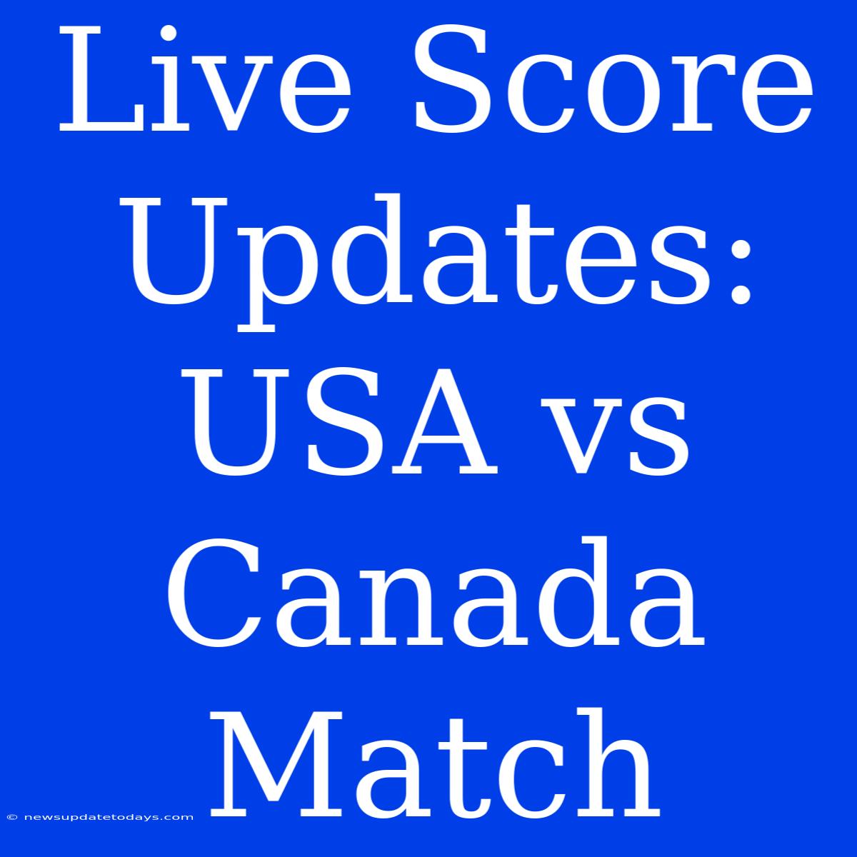 Live Score Updates: USA Vs Canada Match