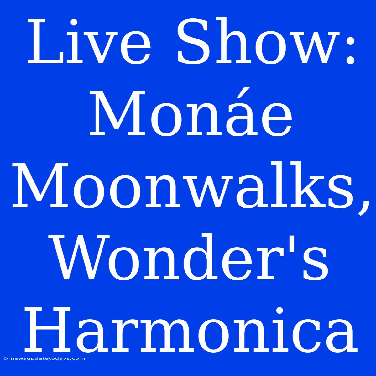 Live Show: Monáe Moonwalks, Wonder's Harmonica