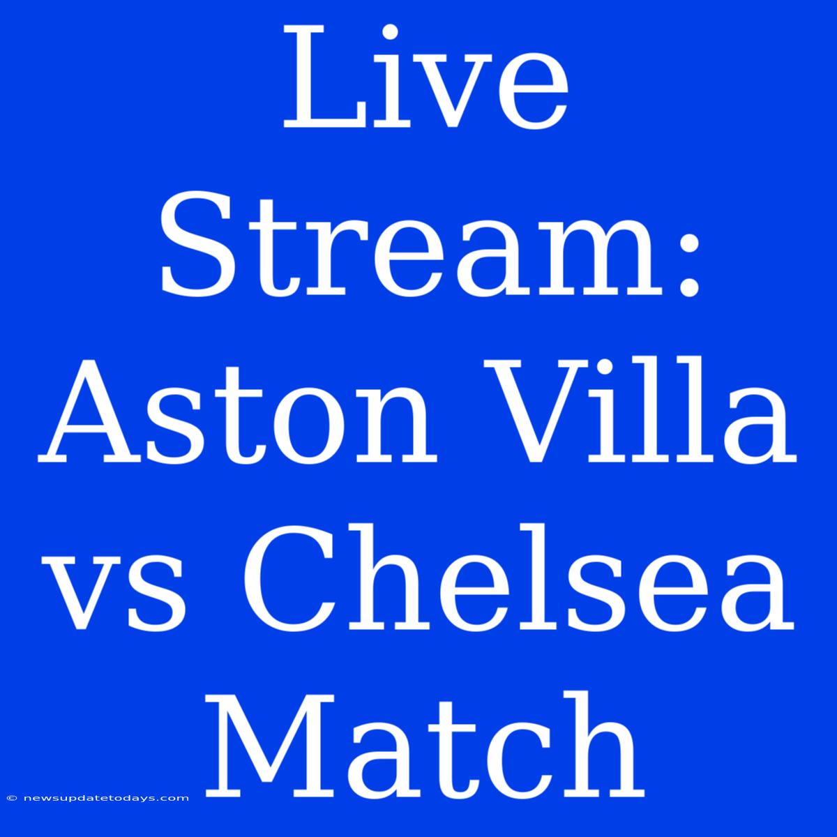 Live Stream: Aston Villa Vs Chelsea Match