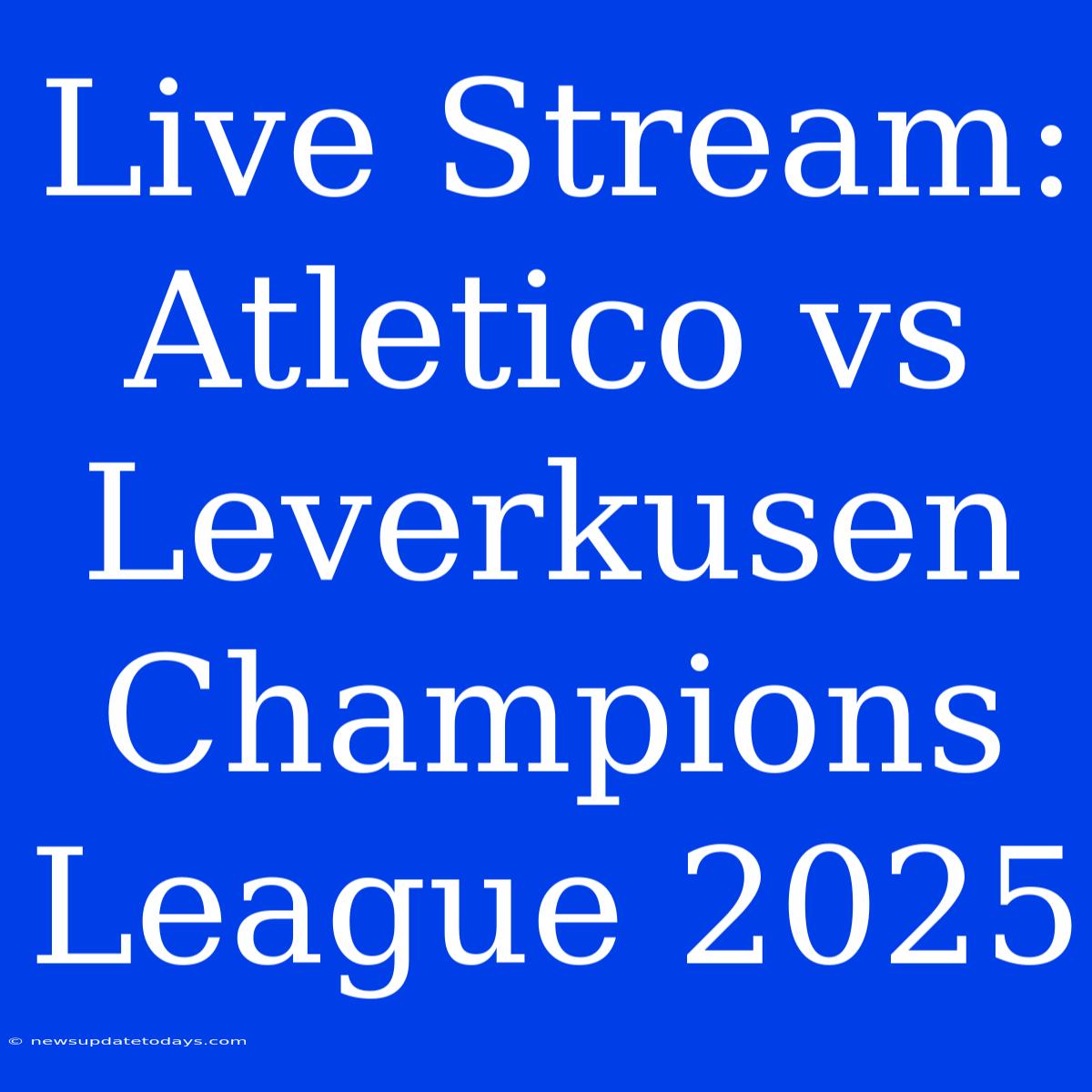 Live Stream: Atletico Vs Leverkusen Champions League 2025