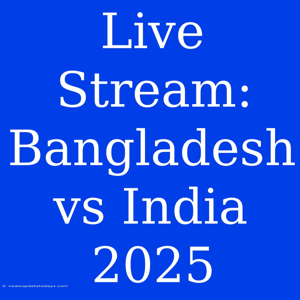 Live Stream: Bangladesh Vs India 2025