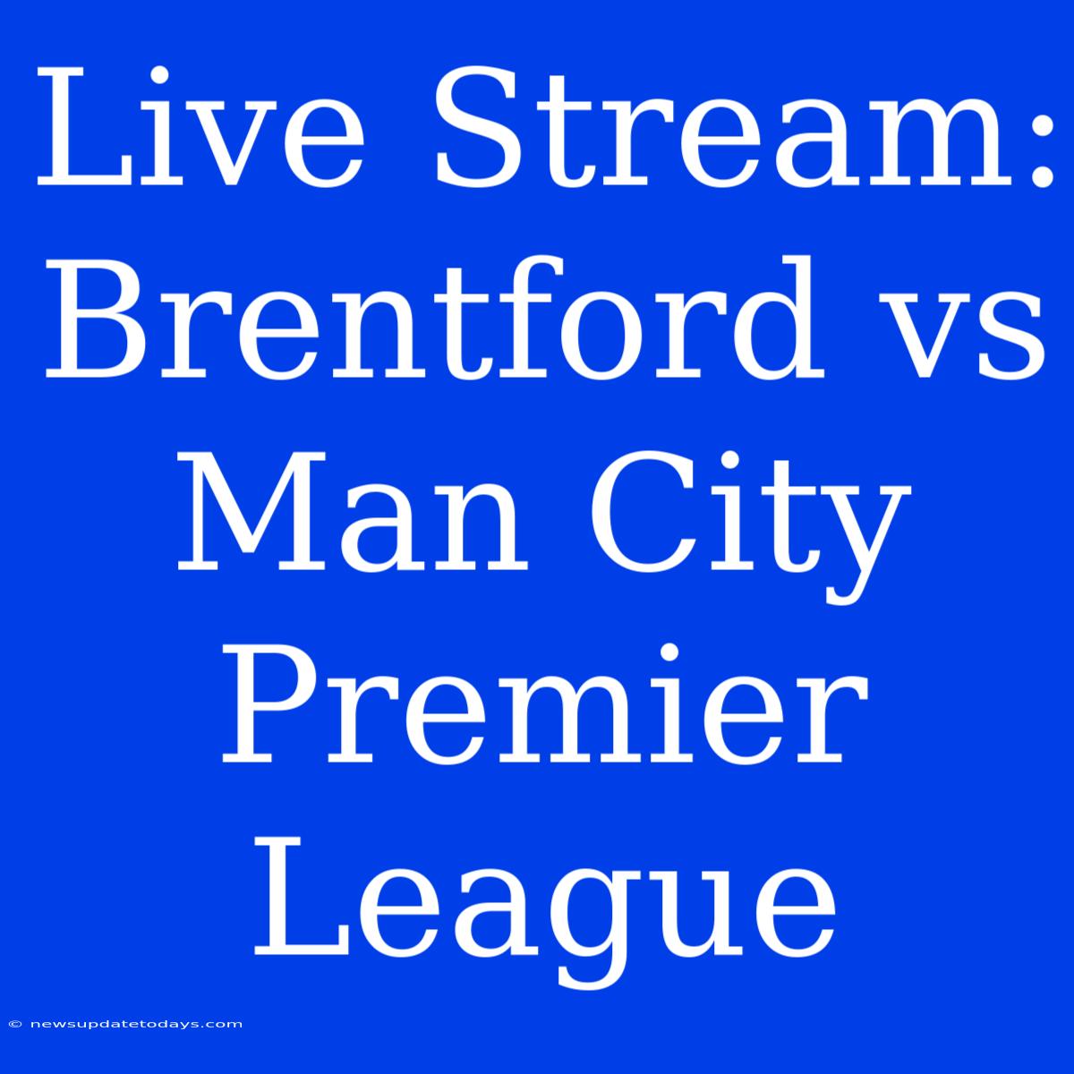 Live Stream: Brentford Vs Man City Premier League