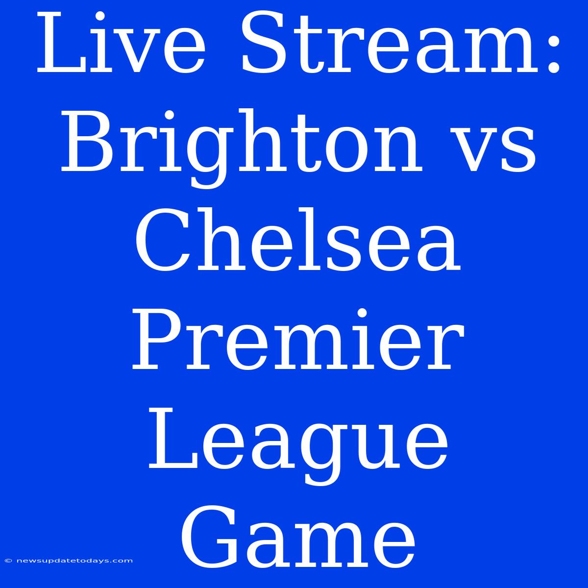 Live Stream: Brighton Vs Chelsea Premier League Game