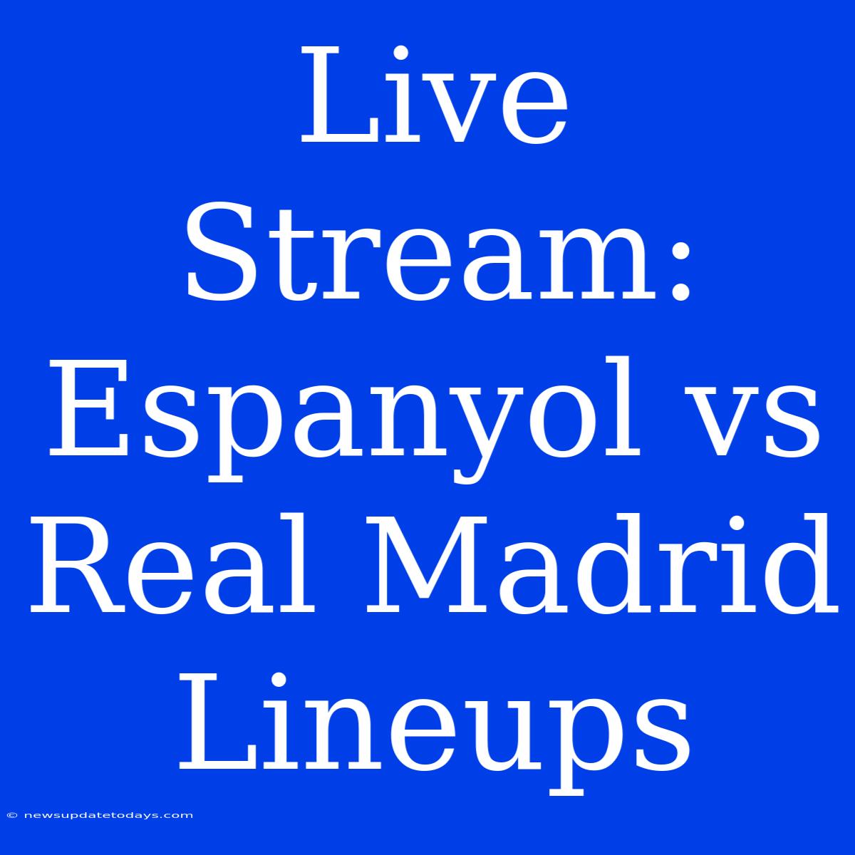 Live Stream: Espanyol Vs Real Madrid Lineups