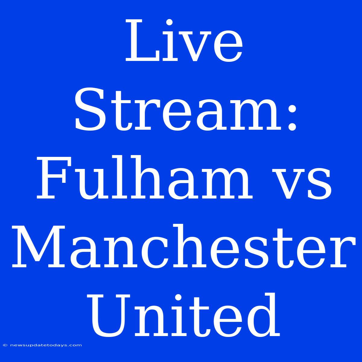 Live Stream: Fulham Vs Manchester United