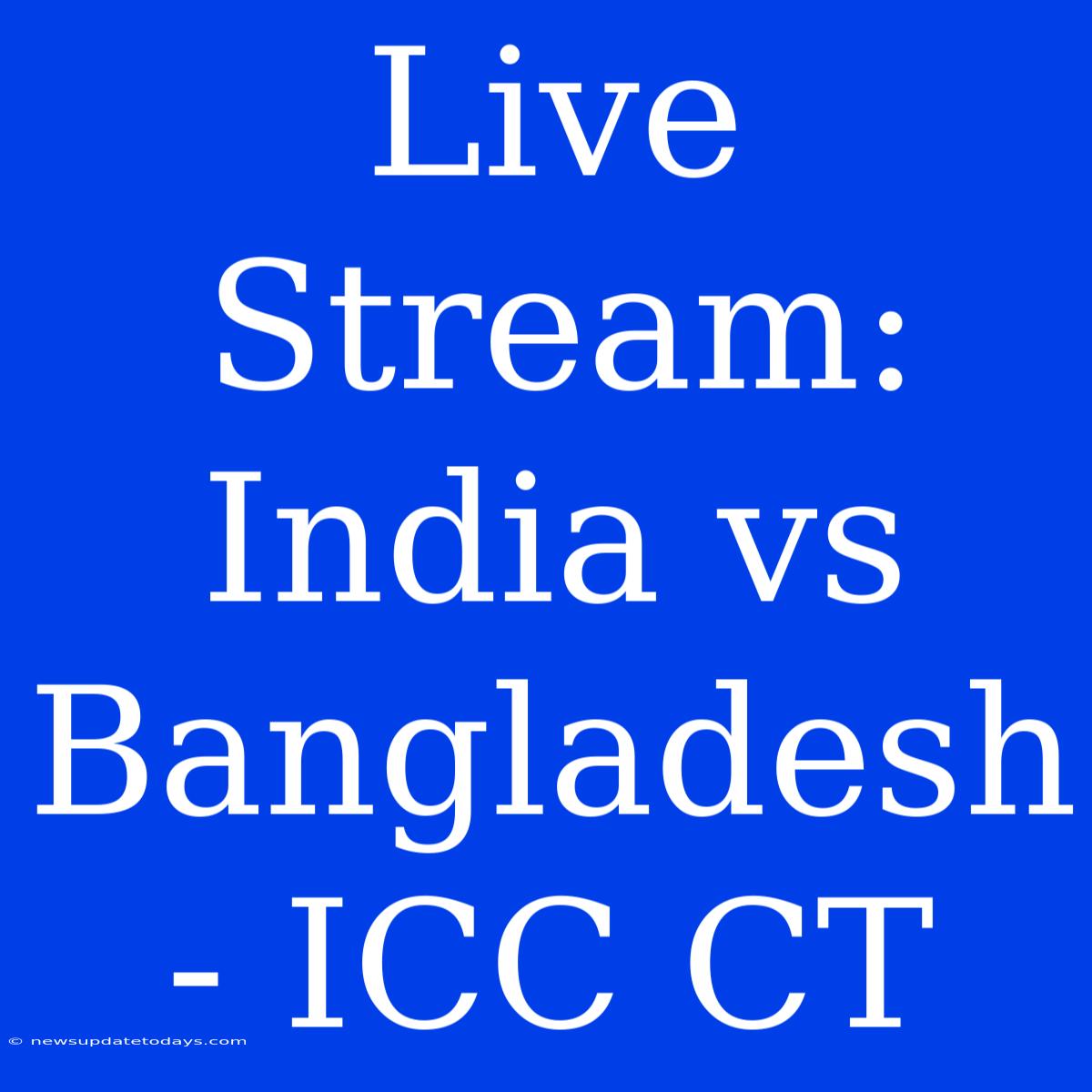 Live Stream: India Vs Bangladesh - ICC CT