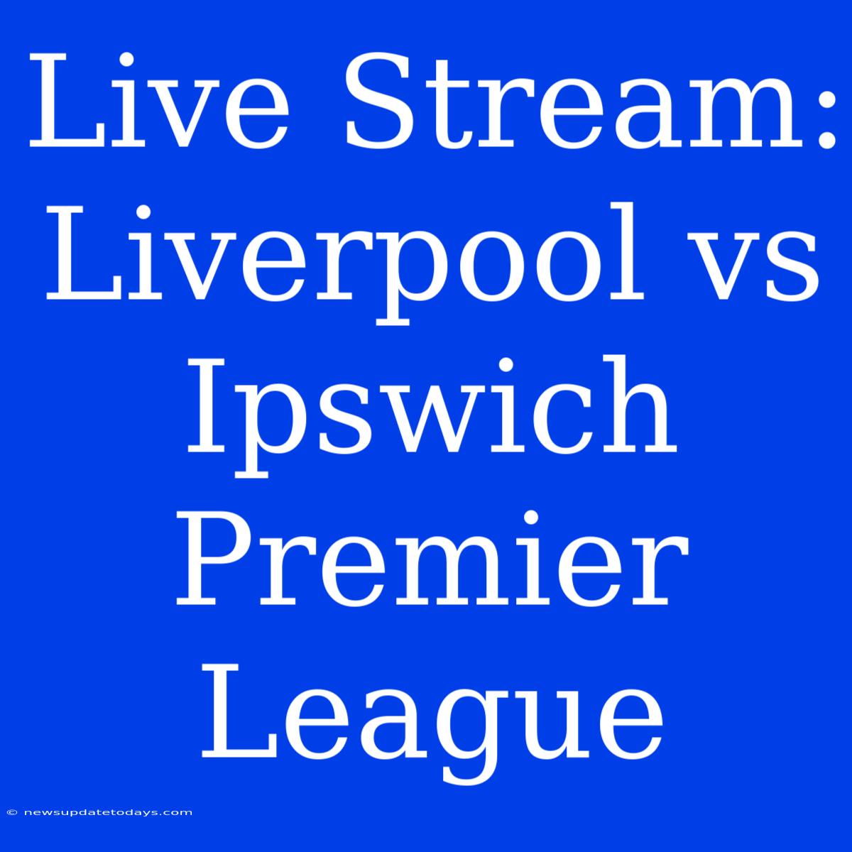 Live Stream: Liverpool Vs Ipswich Premier League