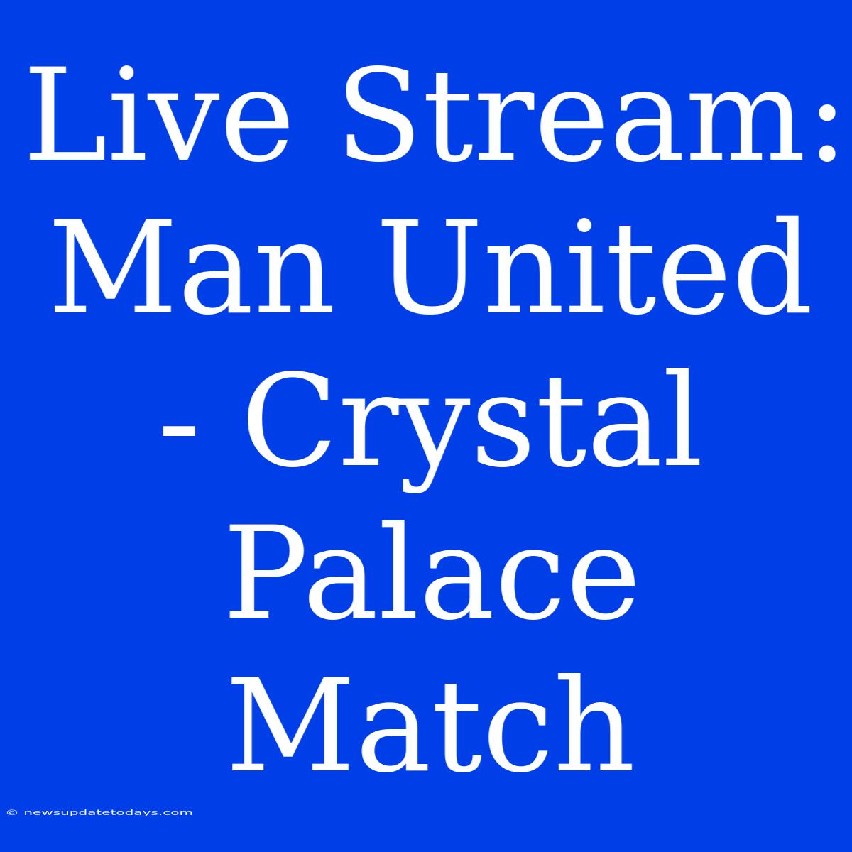 Live Stream: Man United - Crystal Palace Match